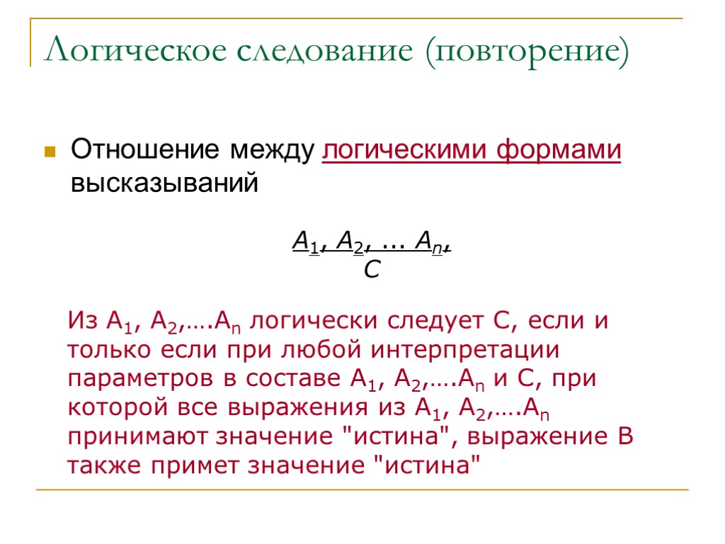 Логическое следование (повторение) Отношение между логическими формами высказываний Из А1, А2,….Аn логически следует С,